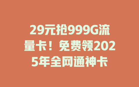 29元抢999G流量卡！免费领2025年全网通神卡
