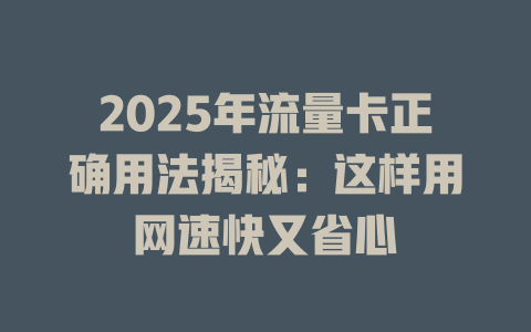 2025年流量卡正确用法揭秘：这样用网速快又省心
