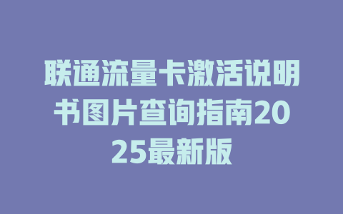 联通流量卡激活说明书图片查询指南2025最新版