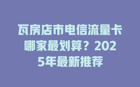 瓦房店市电信流量卡哪家最划算？2025年最新推荐