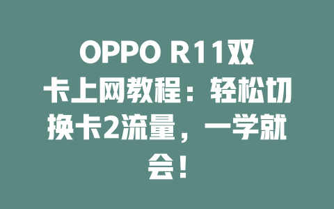 OPPO R11双卡上网教程：轻松切换卡2流量，一学就会！