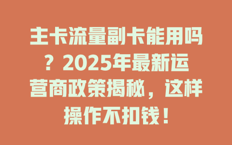 主卡流量副卡能用吗？2025年最新运营商政策揭秘，这样操作不扣钱！