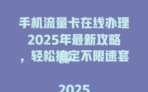 手机流量卡在线办理2025年最新攻略，轻松搞定不限速套餐  

2025年手机流量卡在线办理指南，省钱省心一键下单  

手机流量卡在线办理超值优惠，2025年全网最低价速抢  

2025年手机流量卡在线办理全攻略，三大运营商任你选  

手机流量卡在线办理2025年最新推荐，月租低至9元起