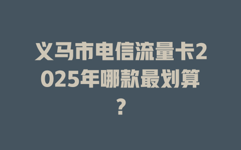 义马市电信流量卡2025年哪款最划算？