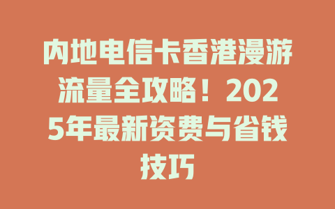 内地电信卡香港漫游流量全攻略！2025年最新资费与省钱技巧