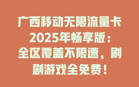 广西移动无限流量卡2025年畅享版：全区覆盖不限速，刷剧游戏全免费！