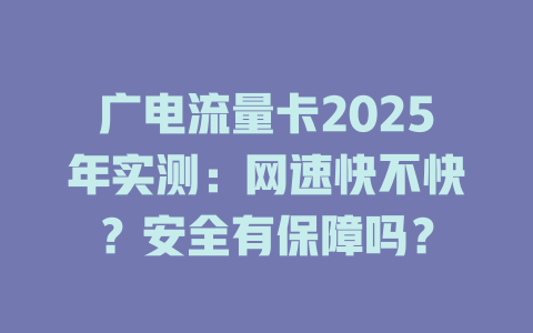 广电流量卡2025年实测：网速快不快？安全有保障吗？