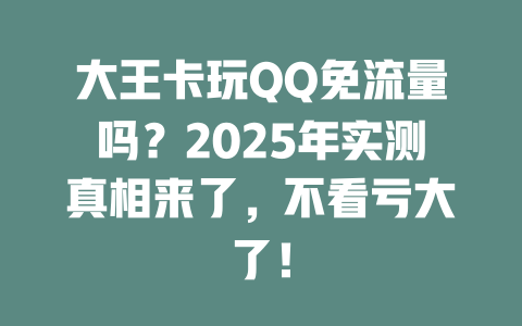 大王卡玩QQ免流量吗？2025年实测真相来了，不看亏大了！