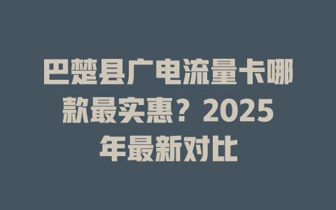 巴楚县广电流量卡哪款最实惠？2025年最新对比