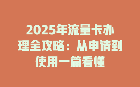 2025年流量卡办理全攻略：从申请到使用一篇看懂