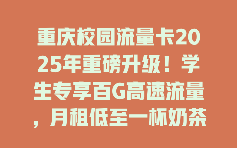 重庆校园流量卡2025年重磅升级！学生专享百G高速流量，月租低至一杯奶茶钱