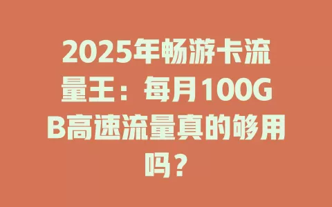 2025年畅游卡流量王：每月100GB高速流量真的够用吗？