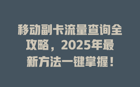 移动副卡流量查询全攻略，2025年最新方法一键掌握！