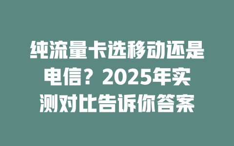 纯流量卡选移动还是电信？2025年实测对比告诉你答案