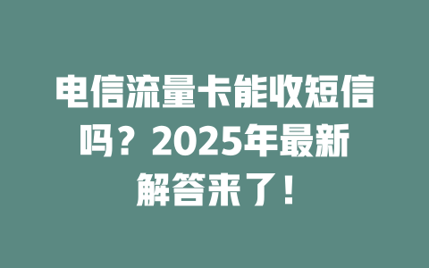 电信流量卡能收短信吗？2025年最新解答来了！
