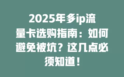 2025年多ip流量卡选购指南：如何避免被坑？这几点必须知道！
