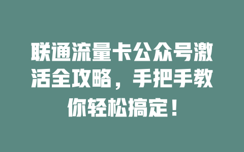 联通流量卡公众号激活全攻略，手把手教你轻松搞定！