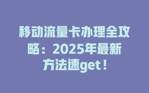 移动流量卡办理全攻略：2025年最新方法速get！