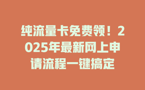 纯流量卡免费领！2025年最新网上申请流程一键搞定