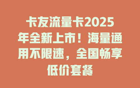 卡友流量卡2025年全新上市！海量通用不限速，全国畅享低价套餐