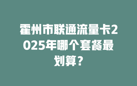 霍州市联通流量卡2025年哪个套餐最划算？