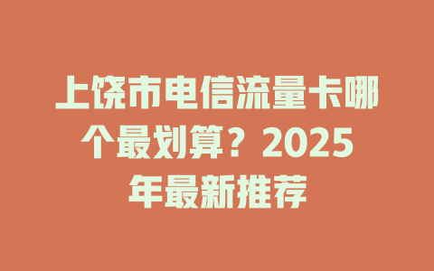 上饶市电信流量卡哪个最划算？2025年最新推荐