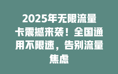 2025年无限流量卡震撼来袭！全国通用不限速，告别流量焦虑