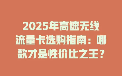 2025年高速无线流量卡选购指南：哪款才是性价比之王？
