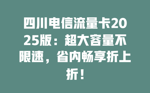 四川电信流量卡2025版：超大容量不限速，省内畅享折上折！