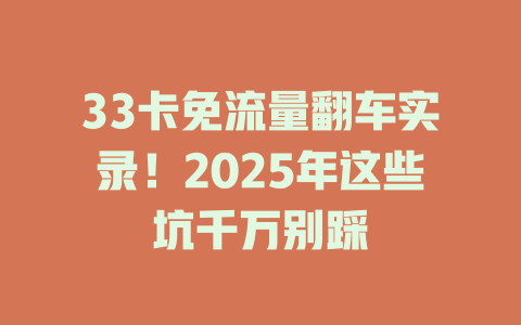 33卡免流量翻车实录！2025年这些坑千万别踩
