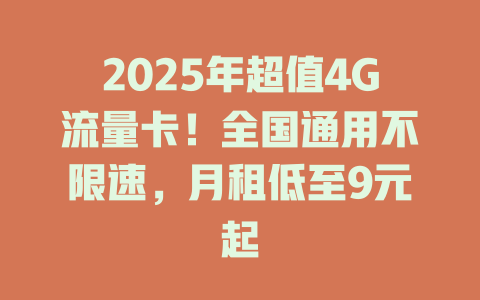 2025年超值4G流量卡！全国通用不限速，月租低至9元起