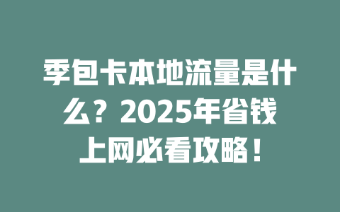 季包卡本地流量是什么？2025年省钱上网必看攻略！
