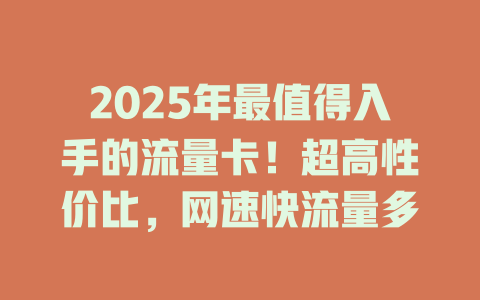 2025年最值得入手的流量卡！超高性价比，网速快流量多