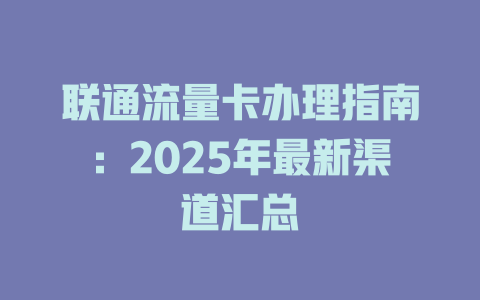 联通流量卡办理指南：2025年最新渠道汇总