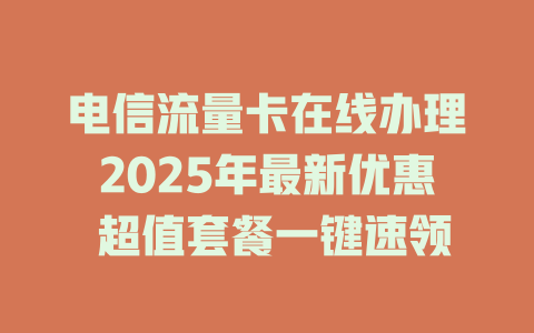 电信流量卡在线办理2025年最新优惠 超值套餐一键速领