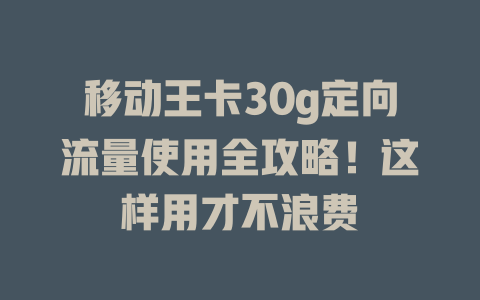 移动王卡30g定向流量使用全攻略！这样用才不浪费