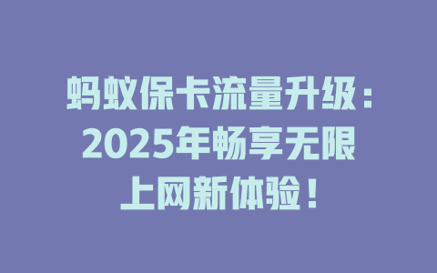 蚂蚁保卡流量升级：2025年畅享无限上网新体验！