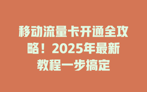 移动流量卡开通全攻略！2025年最新教程一步搞定