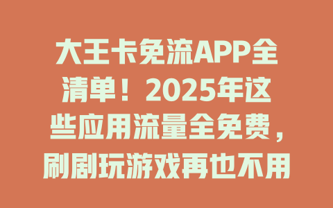 大王卡免流APP全清单！2025年这些应用流量全免费，刷剧玩游戏再也不用心疼流量了！