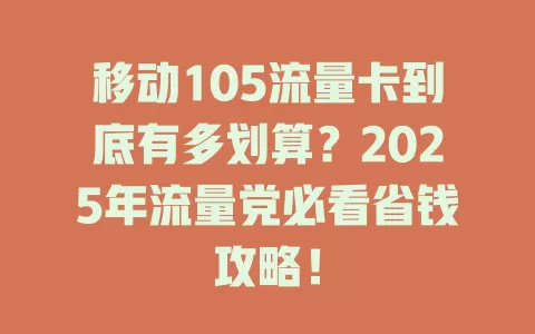 移动105流量卡到底有多划算？2025年流量党必看省钱攻略！