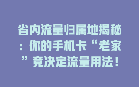 省内流量归属地揭秘：你的手机卡“老家”竟决定流量用法！