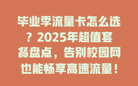 毕业季流量卡怎么选？2025年超值套餐盘点，告别校园网也能畅享高速流量！