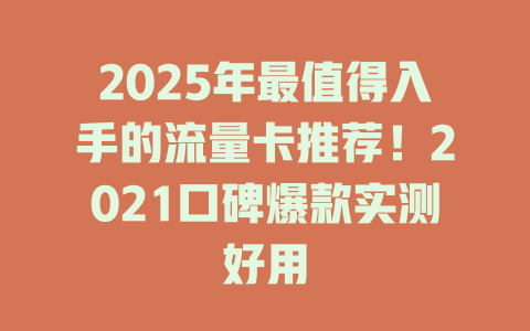 2025年最值得入手的流量卡推荐！2021口碑爆款实测好用