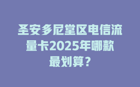 圣安多尼堂区电信流量卡2025年哪款最划算？