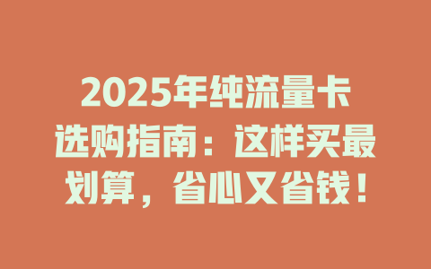 2025年纯流量卡选购指南：这样买最划算，省心又省钱！
