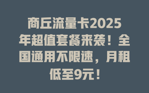 商丘流量卡2025年超值套餐来袭！全国通用不限速，月租低至9元！