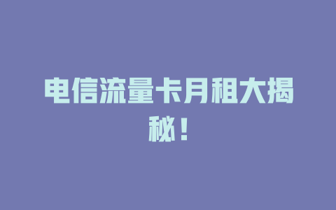 电信流量卡月租大揭秘！