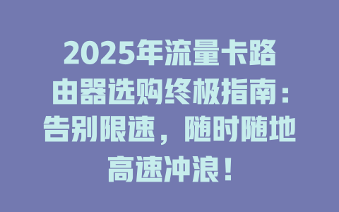 2025年流量卡路由器选购终极指南：告别限速，随时随地高速冲浪！