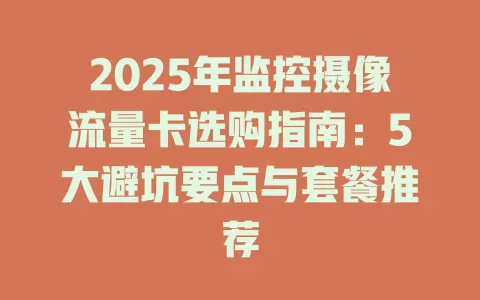 2025年监控摄像流量卡选购指南：5大避坑要点与套餐推荐