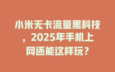 小米无卡流量黑科技，2025年手机上网还能这样玩？